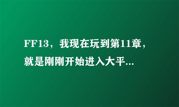 FF13，我现在玩到第11章，就是刚刚开始进入大平原，关于刷钱，刷CP，终极武器，重要道具的几个问题：