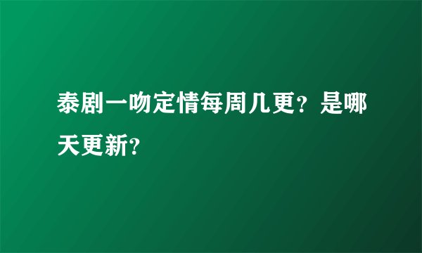 泰剧一吻定情每周几更？是哪天更新？