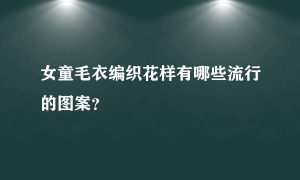 女童毛衣编织花样有哪些流行的图案?