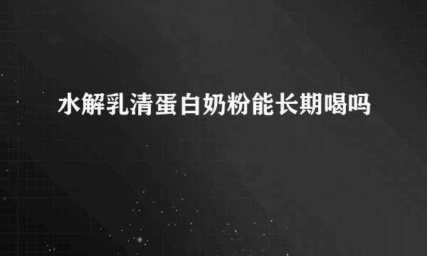 水解乳清蛋白奶粉能长期喝吗
