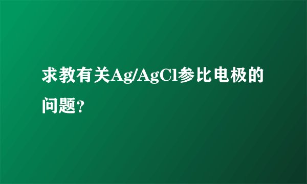 求教有关Ag/AgCl参比电极的问题?