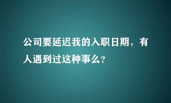 公司要延迟我的入职日期，有人遇到过这种事么？