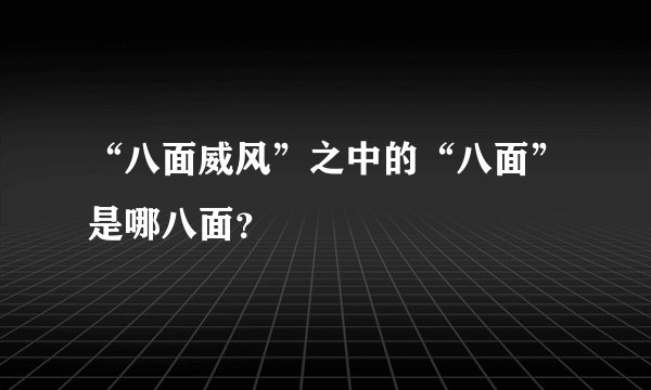 “八面威风”之中的“八面”是哪八面？