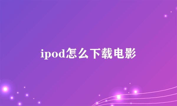 ipod怎么下载电影