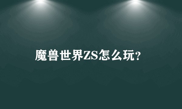 魔兽世界ZS怎么玩？