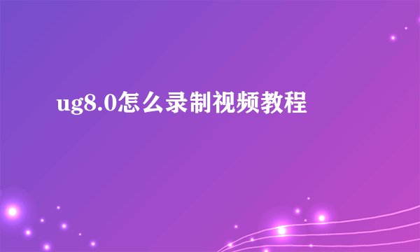 ug8.0怎么录制视频教程