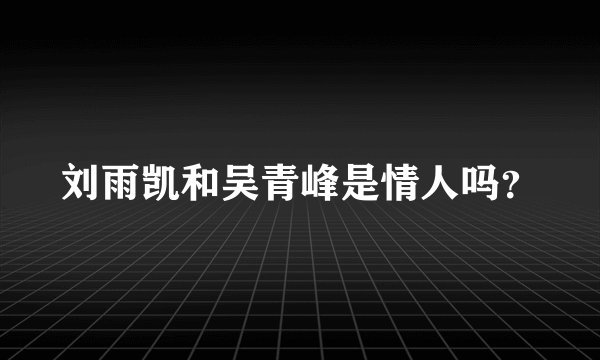 刘雨凯和吴青峰是情人吗？
