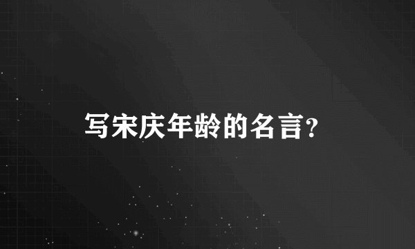 写宋庆年龄的名言?