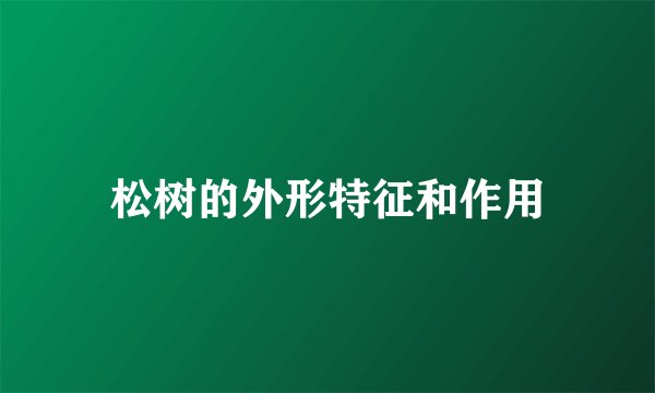 松树的外形特征和作用