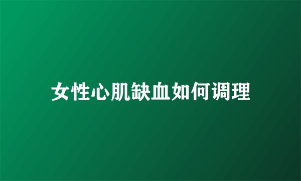 女性心肌缺血如何调理