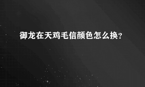御龙在天鸡毛信颜色怎么换？