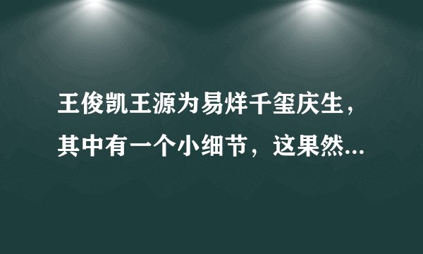 王俊凯王源为易烊千玺庆生,其中有一个小细节,这果然是真兄弟!