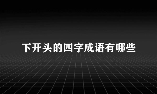 下开头的四字成语有哪些