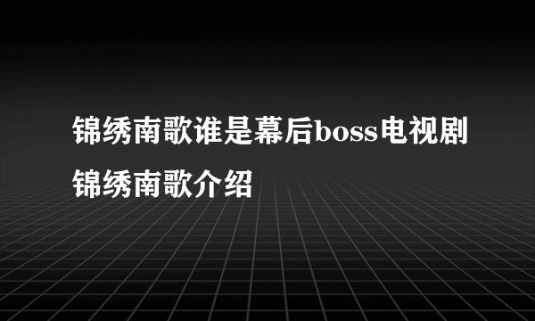 锦绣南歌谁是幕后boss电视剧锦绣南歌介绍