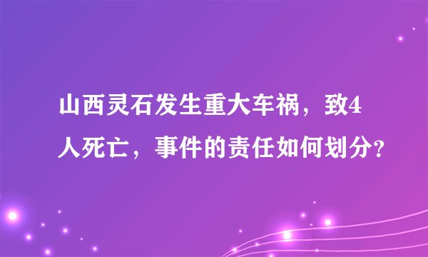 山西灵石发生重大车祸，致4人死亡，事件的责任如何划分？
