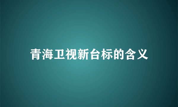 青海卫视新台标的含义