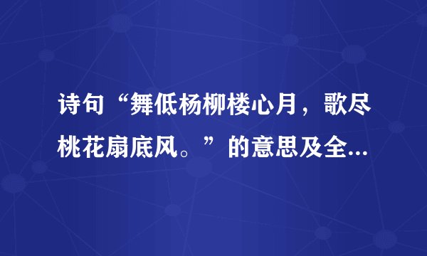 诗句“舞低杨柳楼心月，歌尽桃花扇底风。”的意思及全文赏析？