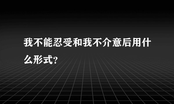 我不能忍受和我不介意后用什么形式？