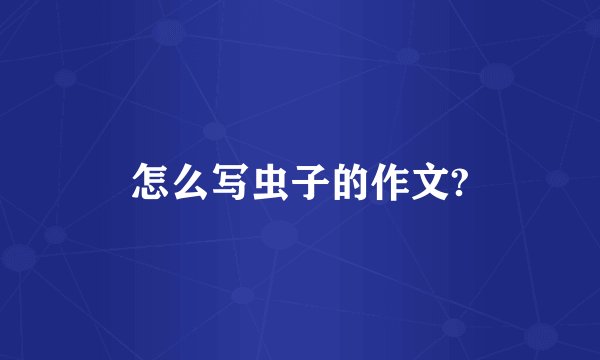 怎么写虫子的作文?