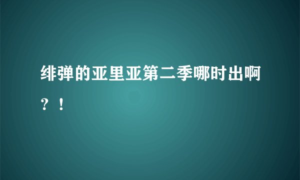 绯弹的亚里亚第二季哪时出啊？！