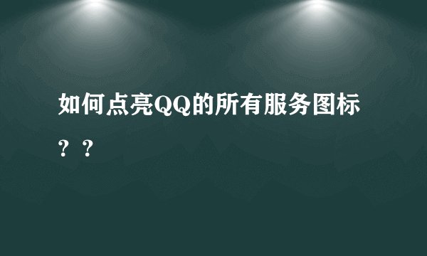 如何点亮QQ的所有服务图标？？