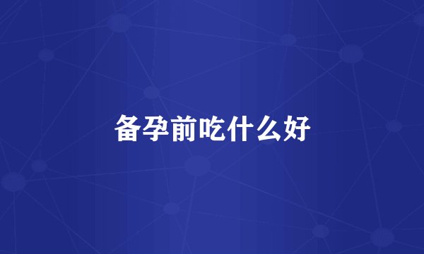 备孕前吃什么好