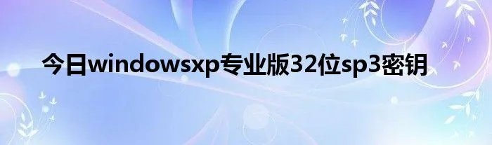 今日windowsxp专业版32位sp3密钥