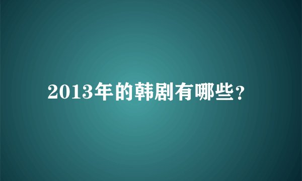 2013年的韩剧有哪些？