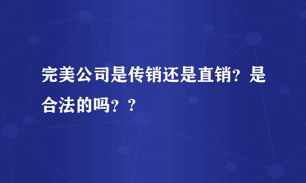 完美公司是传销还是直销？是合法的吗？?
