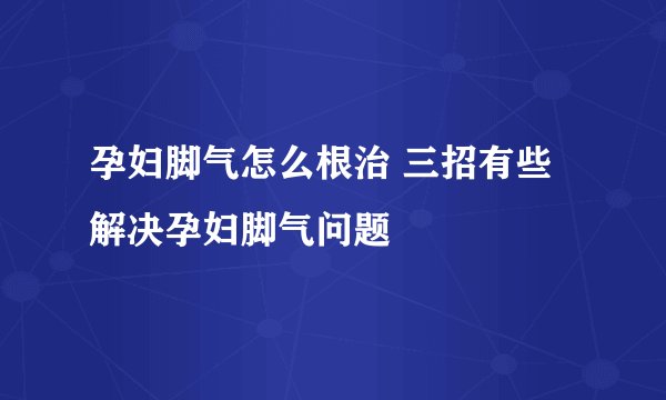 孕妇脚气怎么根治 三招有些解决孕妇脚气问题