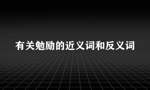 有关勉励的近义词和反义词