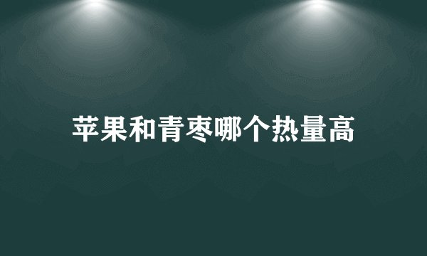 苹果和青枣哪个热量高