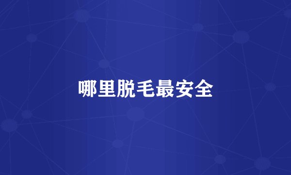哪里脱毛最安全