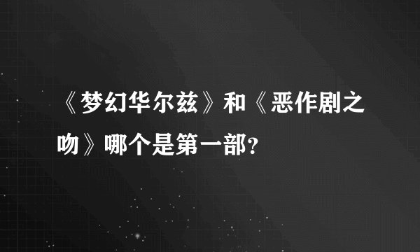 《梦幻华尔兹》和《恶作剧之吻》哪个是第一部？