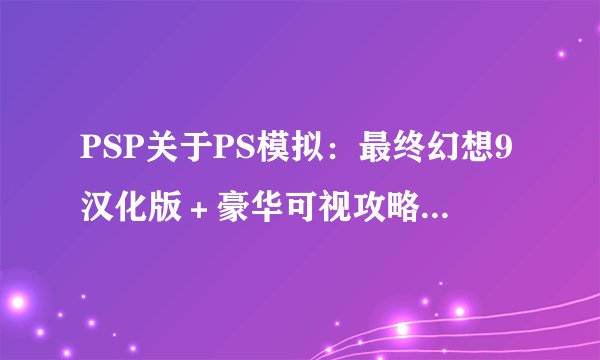 PSP关于PS模拟：最终幻想9汉化版＋豪华可视攻略〔四碟合一〕