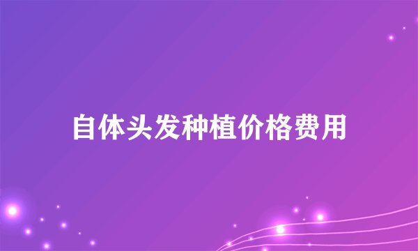 自体头发种植价格费用