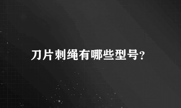 刀片刺绳有哪些型号？