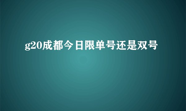 g20成都今日限单号还是双号
