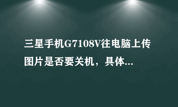 三星手机G7108V往电脑上传图片是否要关机,具体应如何操作