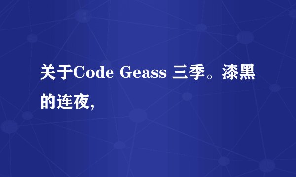 关于Code Geass 三季。漆黑的连夜,
