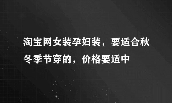 淘宝网女装孕妇装，要适合秋冬季节穿的，价格要适中