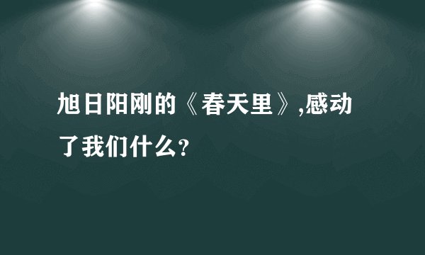 旭日阳刚的《春天里》,感动了我们什么？