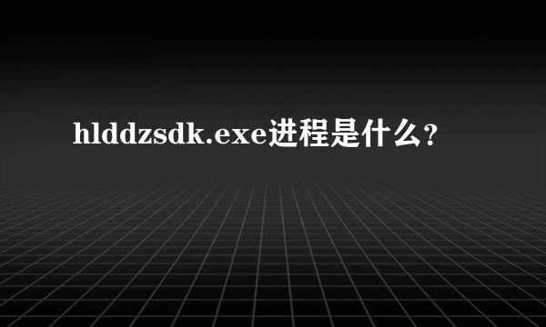 hlddzsdk.exe进程是什么？