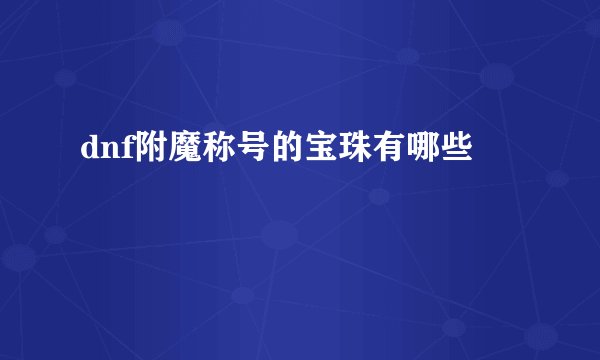 dnf附魔称号的宝珠有哪些
