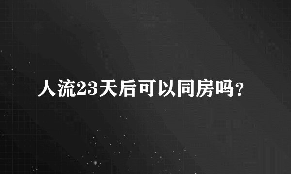 人流23天后可以同房吗？