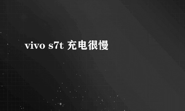 vivo s7t 充电很慢