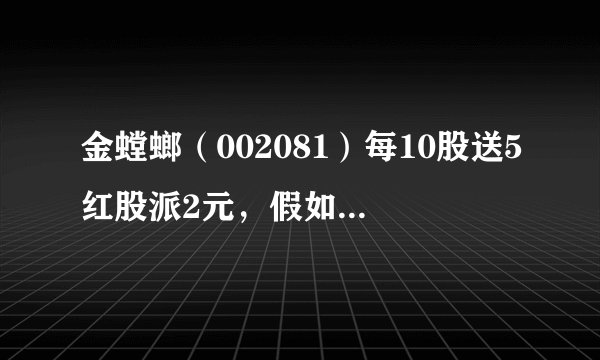 金螳螂（002081）每10股送5红股派2元，假如我有100股票，那分红是怎么算的
