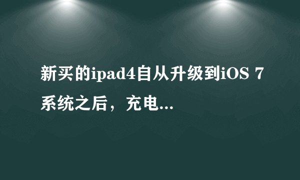 新买的ipad4自从升级到iOS 7系统之后，充电变得很慢，耗电却极其快，求解决方法，谢谢。