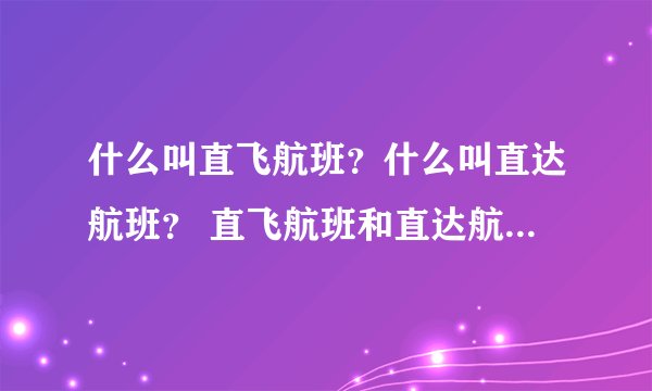 什么叫直飞航班？什么叫直达航班？ 直飞航班和直达航班有什么区别？