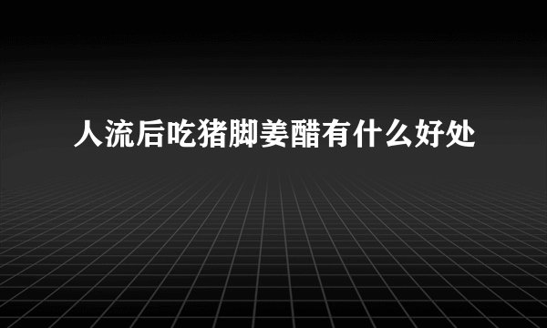 人流后吃猪脚姜醋有什么好处